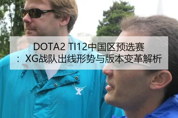 DOTA2 TI12中国区预选赛：XG战队出线形势与版本变革解析