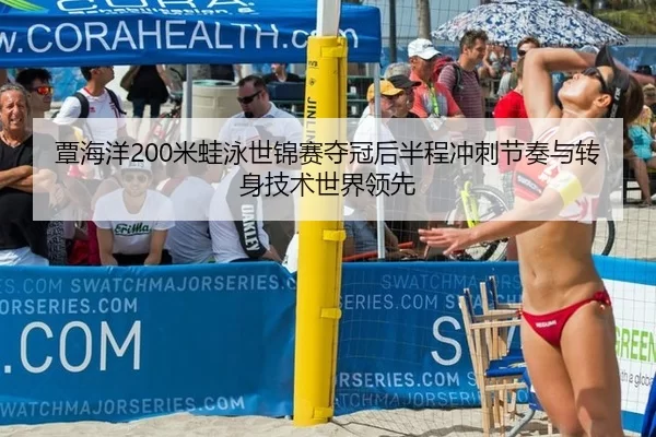 覃海洋200米蛙泳世锦赛夺冠后半程冲刺节奏与转身技术世界领先